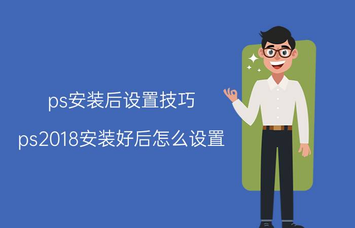 ps安装后设置技巧 ps2018安装好后怎么设置？